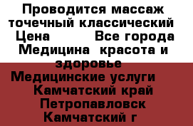 Проводится массаж точечный классический › Цена ­ 250 - Все города Медицина, красота и здоровье » Медицинские услуги   . Камчатский край,Петропавловск-Камчатский г.
